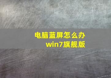 电脑蓝屏怎么办 win7旗舰版